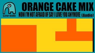 ORANGE CAKE MIX - Now I&#39;m Not Afraid To Say I Love You Anymore [Audio]