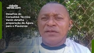 Desafios do Corisabbá: Técnico Vanin detalha preparação da Águia para o Piauiense
