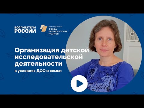 Организация детской исследовательской деятельности в условиях ДОО и семьи | Вебинар