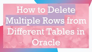 How to Delete Multiple Rows from Different Tables in Oracle