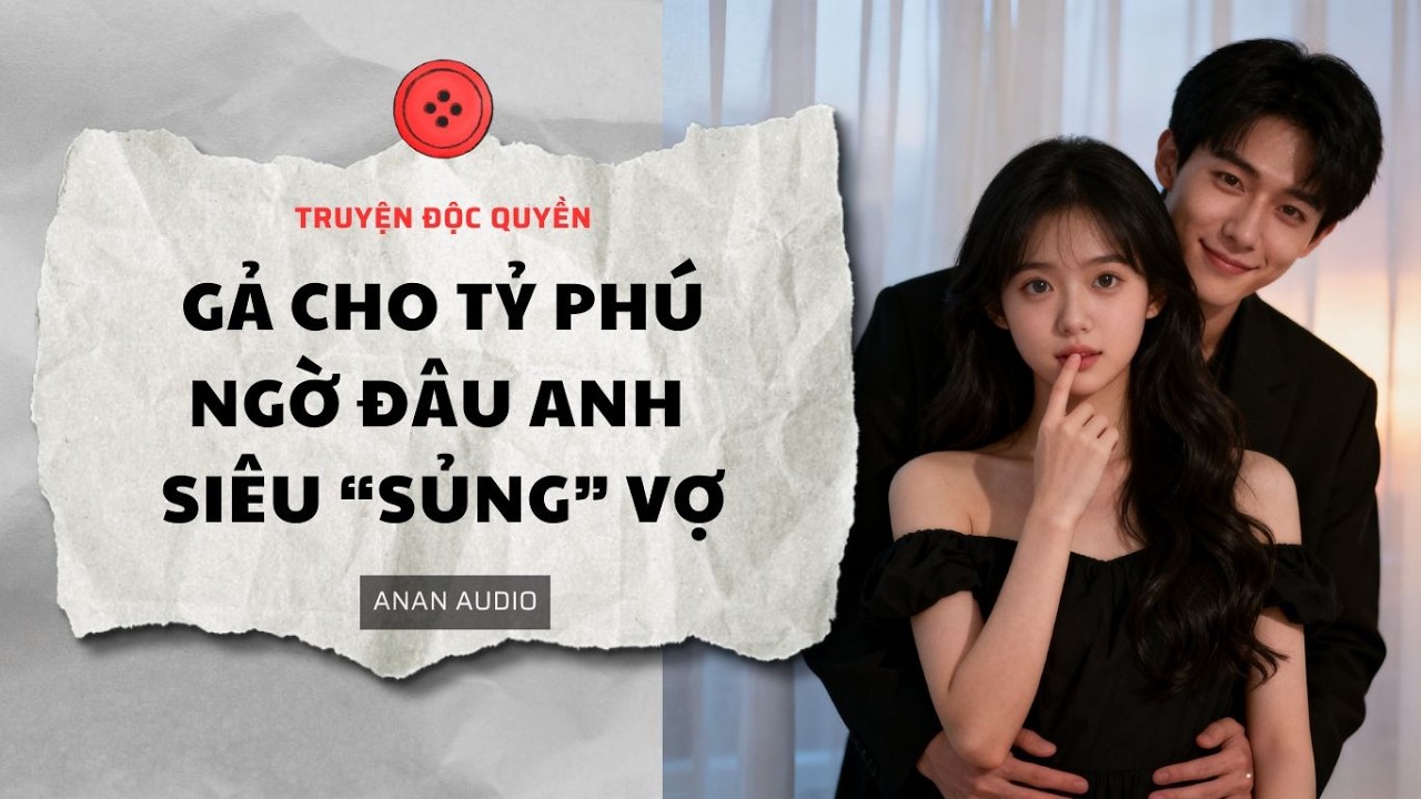 Truyện Audio || GẢ CHO TỶ PHÚ NGỜ ĐÂU ANH SIÊU “SỦNG” VỢ (Full) || AnAn Audio || Tô Màu