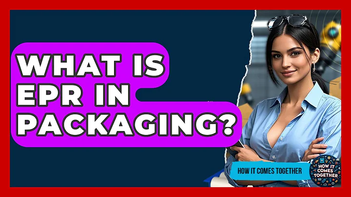What Is EPR In Packaging? - How It Comes Together