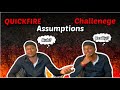 QUICKFIRE ASSUMPTIONS CHALLENGE. Y'all are really wild.