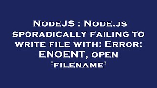NodeJS : Node.js sporadically failing to write file with: Error: ENOENT, open 'filename'