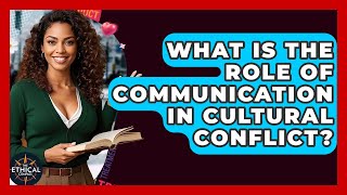 What Is The Role Of Communication In Cultural Conflict? - The Ethical Compass