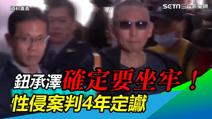 钮承泽确定要坐牢！被控性侵剧组女工作人员　判4年定谳｜三立新闻网 SETN.com - 天天要闻