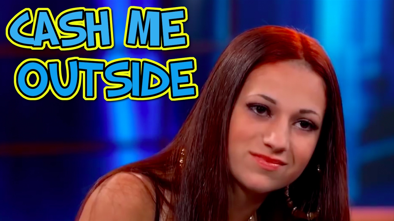 Bhad bhabie cash me outside. Catch me outside. Cash me outside. Danielle bregoli cash me outside. Catch me outside.