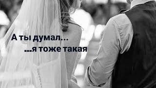 А ты думал я тоже такая...