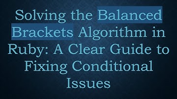Solving the Balanced Brackets Algorithm in Ruby: A Clear Guide to Fixing Conditional Issues