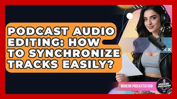 Podcast Audio Editing: How To Synchronize Tracks Easily? - Modern Podcaster Hub