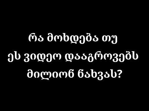 რა მოხდება თუ ეს ვიდეო დააგროვებს მილიონ ნახვას?