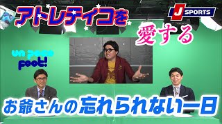 アトレティコが大好きなお爺さんに起こった幸せな一日【小澤一郎、原大悟、菅原慎吾】Un poco Foot!(3/08)