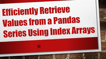 Efficiently Retrieve Values from a Pandas Series Using Index Arrays