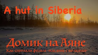 Домик на Аяне 1 / A Hut in Siberia. Bushcraft in Siberia / Как снимали фильм 