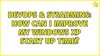 DevOps & SysAdmins: How can I improve my Windows XP start up time? (8 Solutions!!)