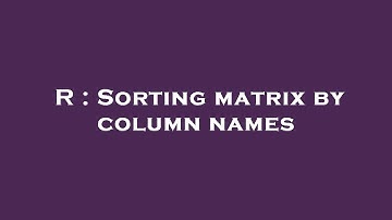 R : Sorting matrix by column names