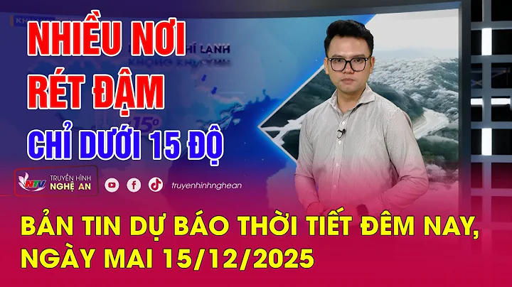Bản tin Dự báo thời tiết đêm nay, ngày mai 15/12/2025: Nhiều nơi rét đậm chỉ dưới 15 độ