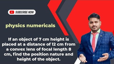 If an object of 7 cm height is placed at a distance of 12 cm from a convex lens of focal length 8 cm