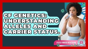 CF Genetics: Understanding Alleles And Carrier Status. - Cystic Fibrosis Health Hub