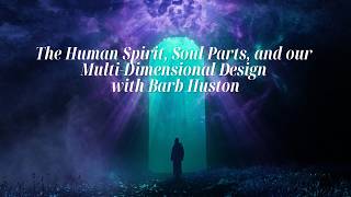 The Human Spirit, Soul Parts and our Multidimensional Design with Barb Huston