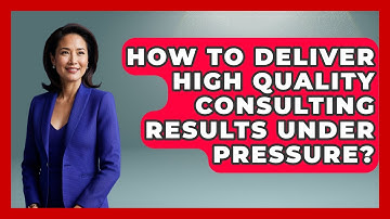 How To Deliver High Quality Consulting Results Under Pressure? - Consulting Career Hub