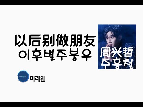 [중국노래]한글가사/해석/자막/병음 Eric 주흥철(周兴哲)의 이후별주붕우(以后别做朋友)