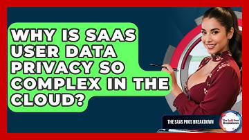 Why Is SaaS User Data Privacy So Complex In The Cloud? - The SaaS Pros Breakdown