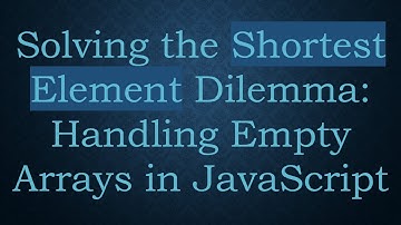 Solving the Shortest Element Dilemma: Handling Empty Arrays in JavaScript