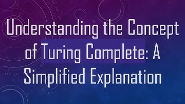 Understanding the Concept of Turing Complete: A Simplified Explanation