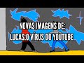 NOVAS IMAGENS DE:LUCAS:O VÍRUS DO YOUTUBE!!!!!!!