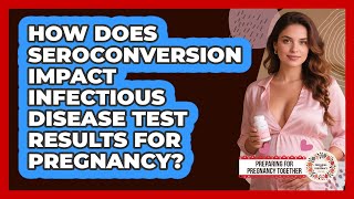 How Does Seroconversion Impact Infectious Disease Test Results For Pregnancy?