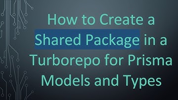 How to Create a Shared Package in a Turborepo for Prisma Models and Types