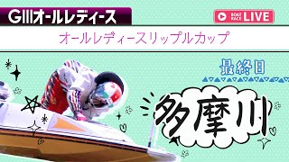【ボートレースライブ】多摩川G3 オールレディースリップルカップ 最終日 1〜12R【多摩川】