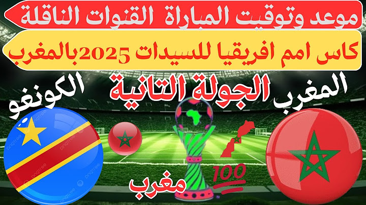 موعد مباراة المغرب ضد الكونغو كاس افريقيا2025للسيدات بالمغرب💥والقنوات الناقلة