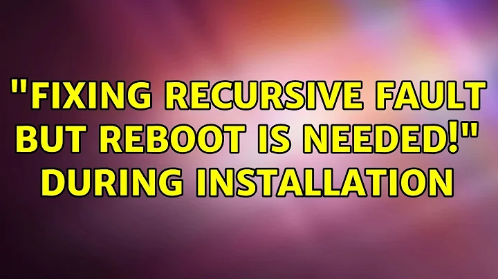 Ubuntu: "FIXING RECURSIVE FAULT BUT REBOOT IS NEEDED!" During installation