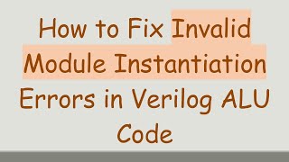 Information How to Fix Invalid Module Instantiation Errors in Verilog ALU Code Guide