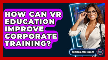 How Can VR Education Improve Corporate Training? - Emerging Tech Insider