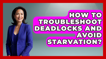 How To Troubleshoot Deadlocks And Avoid Starvation? - Learn To Troubleshoot