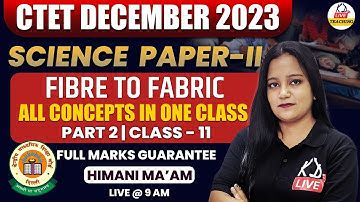 CTET DECEMBER 2023 | SCIENCE PAPER -II | FIBRE TO FABRIC | Class 11 | BY HIMANI MAM
