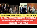 U.K MEDIA OBSESSION/FIXATION WITH MEGHAN CONTINUES/WAS DUCHESS MEGHAN TRULY WELCOMED BY UK PUBLIC