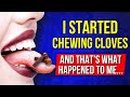 I just started chewing cloves and got rid of 10 ailments