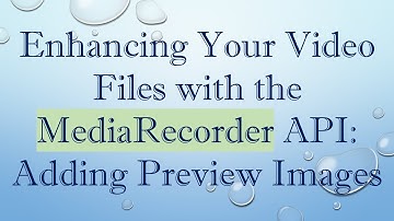 Enhancing Your Video Files with the MediaRecorder API: Adding Preview Images