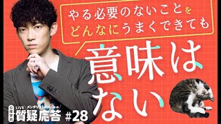 やる必要のないことを、どんなに上手くできても意味はない【質疑応答#28】