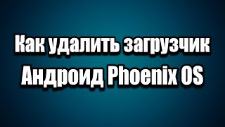 Как удалить загрузчик Андроид Phoenix OS
