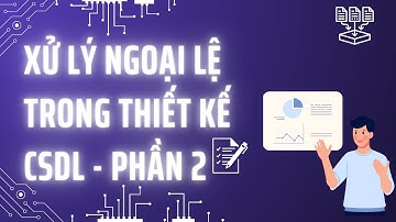 Bài 9: Xử lý ngoại lệ trong thiết kế CSDL - Phần 2 - Khóa học phân tích thiết kế CSDL theo chuẩn