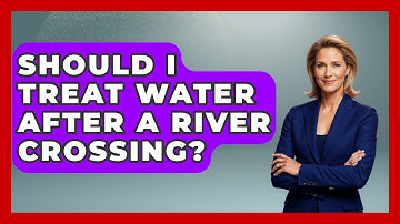 Should I Treat Water After A River Crossing? - Exploring Campgrounds
