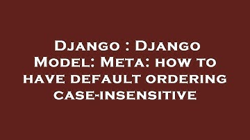 Django : Django Model: Meta: how to have default ordering case-insensitive