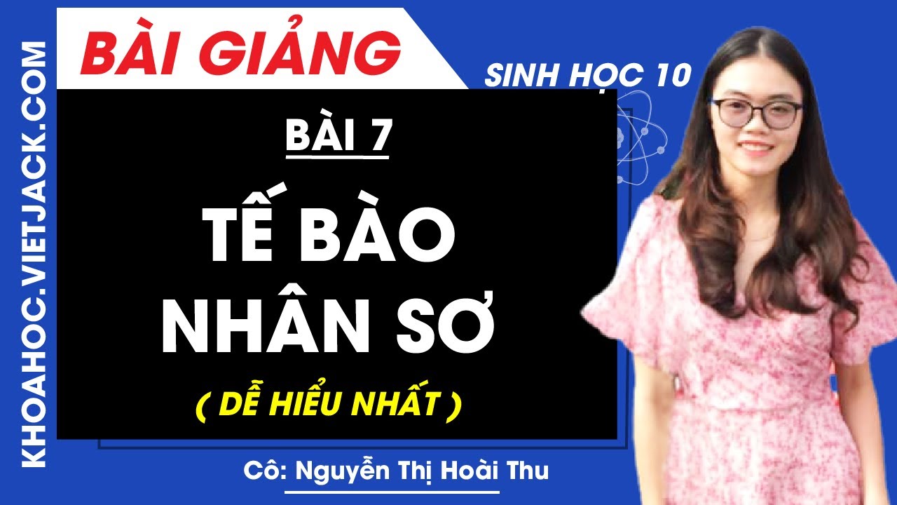 Tế bào nhân sơ - Bài 7 - Sinh học 10 - Cô Nguyễn Thị Hoài Thu (DỄ HIỂU NHẤT)