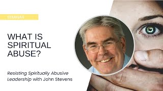Resisting Spiritually Abusive Leadership: What Is 'Spiritual Abuse'? - John Stevens