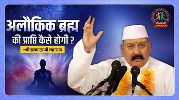 अलौकिक ब्रह्म की प्राप्ति कैसे होगी? | Shri Satpal Ji Maharaj | Manav Dharam